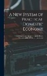Anonymous - A New System of Practical Domestic Economy: Founded On Modern Discoveries, and the Private Communications of Persons of Experience