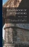 Franz Sales Meyer - A Handbook of art Smithing: For the use of Practical Smiths, Designers of Ironwork, Technical and art Schools, Architects, etc