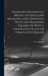 J. O. (James Otis) B. Madison - Madison's Method by Breast or Shoulder Measures, and Operated With the Ordinary Square or With a Graduated Scale or Graduated Square