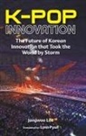 angwoo Lee, Jangwoo Lee &amp; Lynn Pyun, Jangwoo Lee - K-pop Innovation: The Future Of Korean Innovation That Took The World By Storm