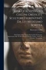 Benvenuto Cellini - Vita di Benvenuto Cellini orefice e scultore fiorentino, da lui medesimo scritta: Nella quale molte curiose particolarità si toccano appartenenti alle