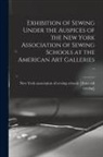 New York Association of Sewing Schools - Exhibition of Sewing Under the Auspices of the New York Association of Sewing Schools at the American art Galleries