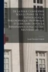 Louis Florentin Calmeil - De La Folie Considérée Sous Le Point De Vue Pathologique, Philosophique, Historique Et Judiciaire Depuis La Renaissance Jusqu'au Dix-neuvième Siècle