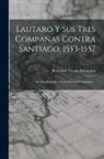 Benjamín Vicuña Mackenna - Lautaro Y Sus Tres Compañas Contra Santiago, 1553-1557: Estudio Biográfico Según Nuevos Documentos