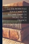 Anonymous - La Vie Agricole Sous l'ancien Régime Dans Le Nord De La France