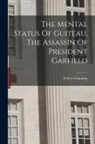 Walter Channing - The Mental Status Of Guiteau, The Assassin Of President Garfield