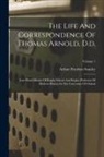 Arthur Penrhyn Stanley - The Life And Correspondence Of Thomas Arnold, D.d.: Late Head-master Of Rugby School And Regius Professor Of Modern History In The University Of Oxfor