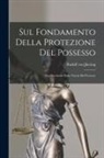 Rudolf Von Jhering - Sul Fondamento Della Protezione Del Possesso: Una Revisione Della Teoria Del Possesso