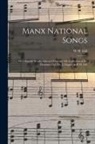 W. H. Gill - Manx National Songs: With English Words, Selected From the Ms. Collection of the Deemster Gill, Dr. J. Clague, & W.H. Gill