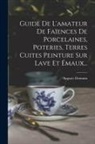Auguste Demmin - Guide De L'amateur De Faïences De Porcelaines, Poteries, Terres Cuites Peinture Sur Lave Et Émaux