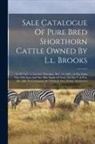 Anonymous - Sale Catalogue Of Pure Bred Shorthorn Cattle Owned By L.l. Brooks: To Be Sold At Auction, Thursday, Mar. 10, 1887, At The Farm One Mile East And One M