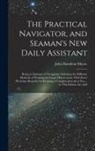 John Hamilton Moore - The Practical Navigator, and Seaman's New Daily Assistant: Being an Epitome of Navigation: Including the Different Methods of Working the Lunar Observ