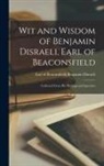 Benjamin Earl of Beaconsfi Disraeli - Wit and Wisdom of Benjamin Disraeli, Earl of Beaconsfield; Collected From His Writings and Speeches