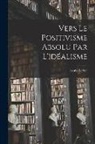 Louis Weber - Vers Le Positivisme Absolu Par L'idéalisme