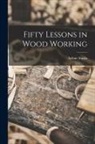 Arthur Aquila Upham - Fifty Lessons in Wood Working