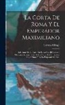 Lorenzo Elízaga - La Corta De Roma Y El Emperador Maximiliano: Relaciones De La Corte De Roma Con El Gobierno Mexicano, Acompañadas De Dos Cartas Del Emperador Maximili