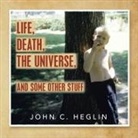 John C. Heglin - Life, Death, the Universe, and Some Other Stuff