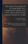 Lucius Lee Hubbard, Giovanni Paolo Marana - The Eight Volumes of Letters Writ by a Turkish Spy, Who Liv'd Five and Forty Years Undiscover'd at Paris: Giving an Impartial Account to the Divan at