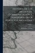 Ramón José Cárcano - Historia De Los Medios De Communicación Y Transporte En La República Argentina; Volume 1
