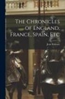 Jean Froissart - The Chronicles of England, France, Spain, Etc