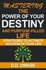 D. D. Dwase - Mastering The Power Of Your Destiny And Purpose-Filled Life