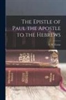 F. W. Farrar - The Epistle of Paul the Apostle to the Hebrews