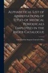 Of the Surgeon General's Office (U S - Alphabetical List of Abbreviations of Titles of Medical Periodicals Employed in the Index-Catalogue