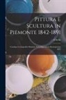 A. Stella - Pittura E Scultura in Piemonte 1842-1891: Catalogo Cronografico Illustrato Della Esposizione Retrospettiva 1892