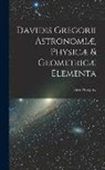 David Gregory - Davidis Gregorii Astronomiæ, Physicæ & Geometricæ Elementa