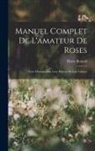 Pierre Boitard - Manuel Complet De L'amateur De Roses: Leur Monographie, Leur Histoire Et Leur Culture