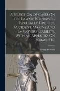 George Richards - A Selection of Cases On the Law of Insurance, Especially Fire, Life, Accident, Marine and Employers' Liability, With an Appendix On Forms, Etc