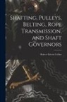 Hubert Edwin Collins - Shafting, Pulleys, Belting, Rope Transmission, and Shaft Governors