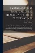 Roger Williams - Experiments Of Spiritual Life & Health, And Their Preservatives: In Which The Weakest Child Of God May Get Assurance Of His Spiritual Life And Blessed