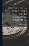 Ferdinand Berthoud - Histoire De La Mesure Du Temps Par Les Horloges, Volume 2