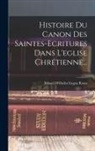 Eduard Wilhelm Eugen Reuss - Histoire Du Canon Des Saintes-ecritures Dans L'eglise Chrétienne