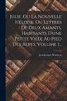 Jean-Jacques Rousseau - Julie, Ou La Nouvelle Héloïse, Ou Lettres De Deux Amants, Habitants D'une Petite Ville Au Pied Des Alpes, Volume 1