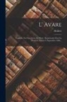 Molière - L' Avare: Comédie, En Cinq Actes, En Prose: Représentée Pour La Première Fois Le 9. Septembre 1668
