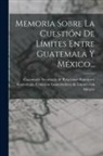 Guatemala Comisión Guatemalteca de Lí, Guatemala Secretaría de Relaciones Ex - Memoria Sobre La Cuestión De Límites Entre Guatemala Y México