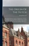 Joseph Bosworth - The Origin Of The Dutch: With A Sketch Of Their Language And Literature, And Short Examples, Tracing The Progress Of Their Tongue, And Its Dial