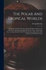 Georg Hartwig - The Polar And Tropical Worlds: A Popular And Scientific Description Of Man And Nature In The Polar And Equatorial Regions Of The Globe: Embracing The