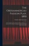 Friedrich Adolf Ackermann - The Oberammergau Passion Play, 1890: With A Full Description Of The Tableaux And Scenes, A Libretto Of The Songs And Dialogues And Some Practical Hint