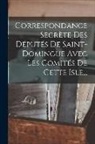 Anonymous - Correspondance Secrète Des Députés De Saint-domingue Avec Les Comités De Cette Isle