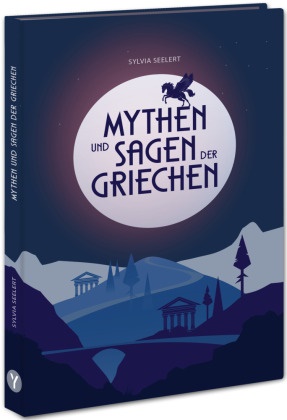 Sylvia Seelert - Mythen und Sagen der Griechen - Griechische Mythologie: Fesselnde Geschichten zu den Göttern des Olymp, spannend erzählt und eingeordnet, zum Vorlesen und Schmökern