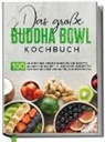 Antje Lehmann - Das große Buddha Bowl Kochbuch: 100 leckere und abwechslungsreiche Rezepte Schritt für Schritt zubereiten für eine gesunde und natürliche Ernährung