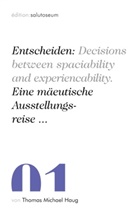 Thomas Michael Haug - Entscheiden: Decisions between spaciability and experiencability. Eine mäeutische Ausstellungsreise ...