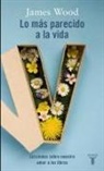 Mariano Peyrou, James Wood - Lo más parecido a la vida : lecciones sobre nuestro amor por los libros