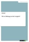 Anonym - Wie ist Bildung im Alter möglich?