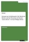 anonym - Literatur im 18. Jahrhundert. Die Macht der Medien und des Menschen im Roman "Anton Reiser" von Karl Philipp Moritz