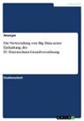 Anonym, Anonymous - Die Verwendung von Big Data unter Einhaltung der EU-Datenschutz-Grundverordnung
