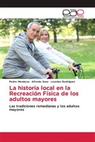 Pedro Mendoza, Lourdes Rodriguez, Alfredo Sanz - La historia local en la Recreación Física de los adultos mayores